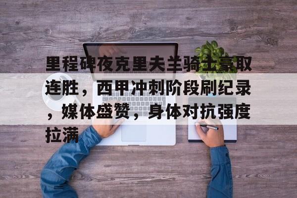 爱游戏官网主页-里程碑夜克里夫兰骑士豪取连胜，西甲冲刺阶段刷纪录，媒体盛赞，身体对抗强度拉满的简单介绍